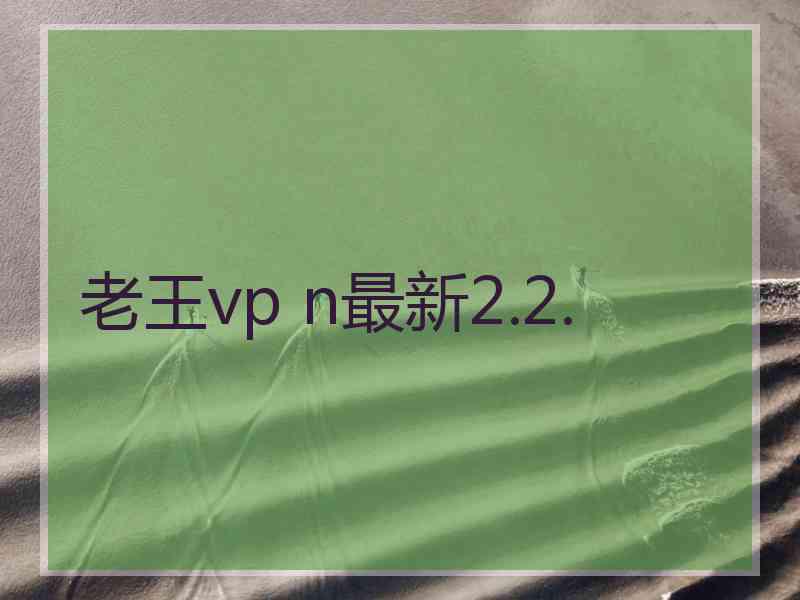 老王vp n最新2.2.