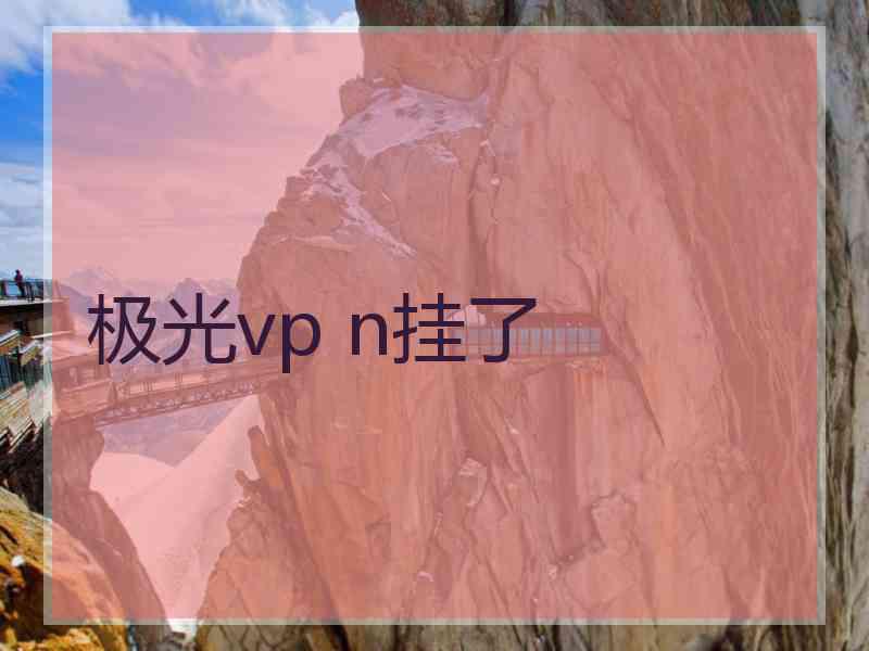 极光vp n挂了