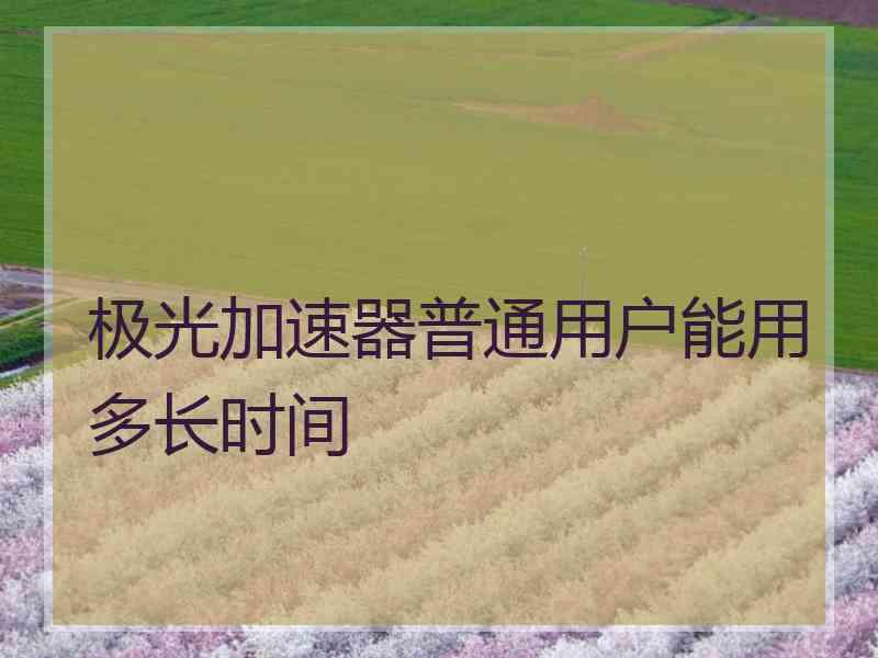 极光加速器普通用户能用多长时间