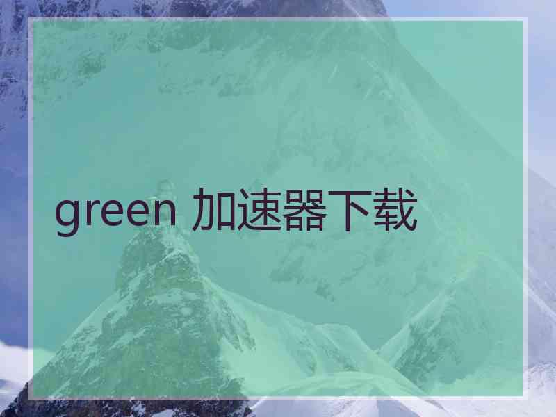 green 加速器下载