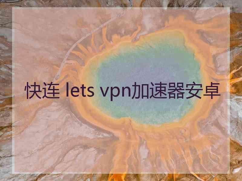 快连 lets vpn加速器安卓