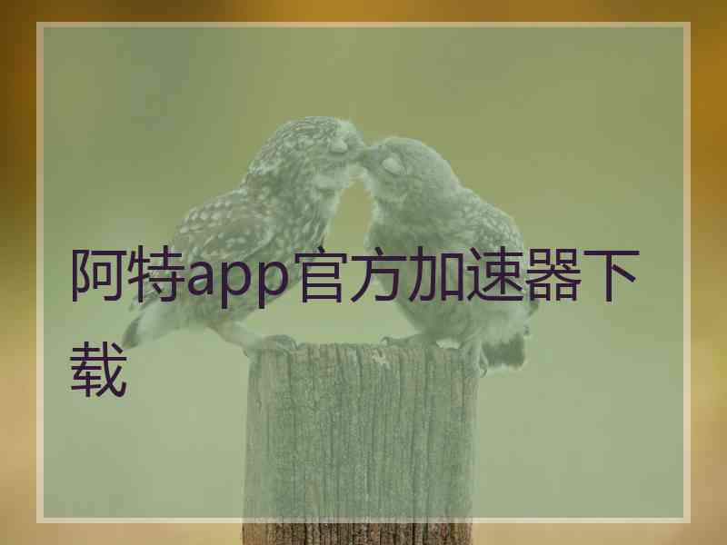 阿特app官方加速器下载