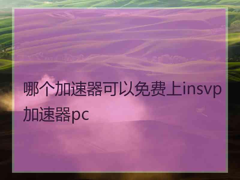 哪个加速器可以免费上insvp加速器pc