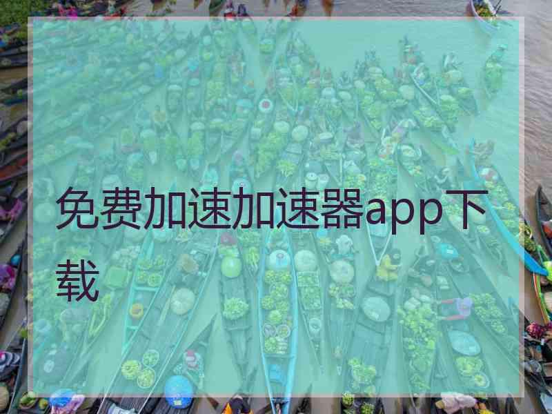 免费加速加速器app下载