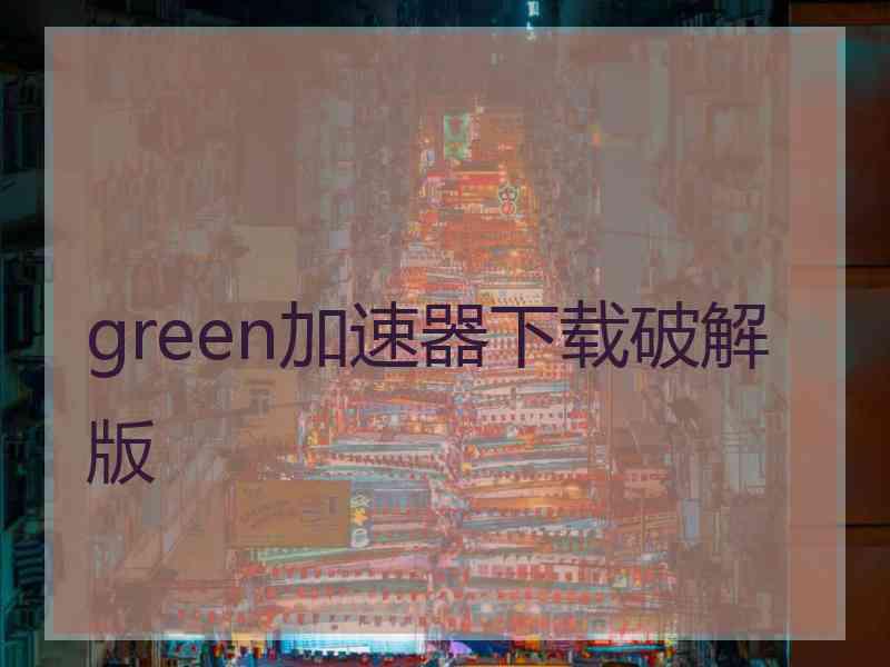 green加速器下载破解版