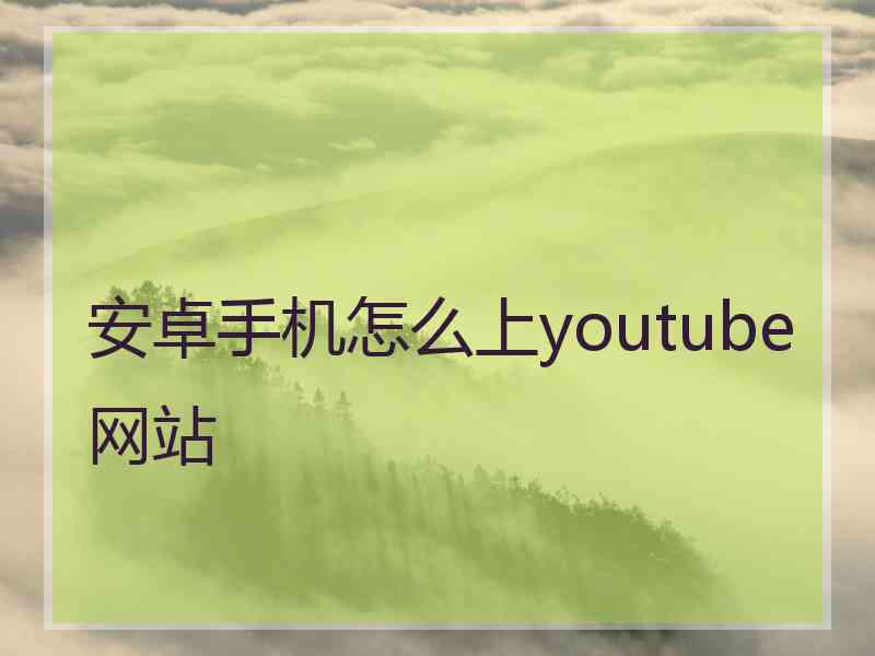 安卓手机怎么上youtube网站