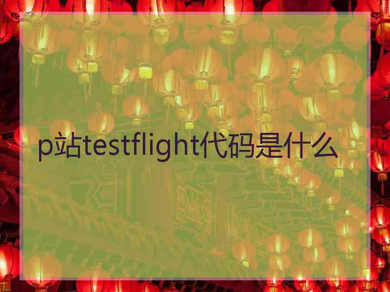 p站testflight代码是什么